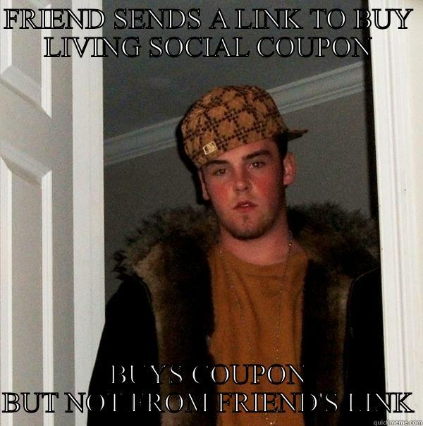 LIVING SOCIAL - FRIEND SENDS A LINK TO BUY LIVING SOCIAL COUPON BUYS COUPON BUT NOT FROM FRIEND'S LINK Scumbag Steve