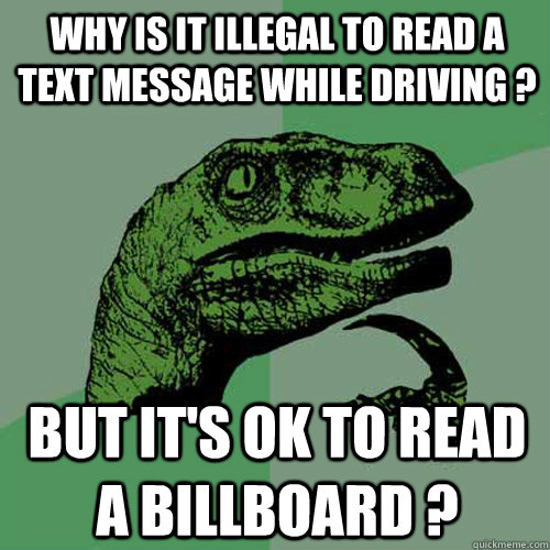 Why is it Illegal to read a text message while driving ? But it's ok to read a billboard ? - Why is it Illegal to read a text message while driving ? But it's ok to read a billboard ?  Philosoraptor