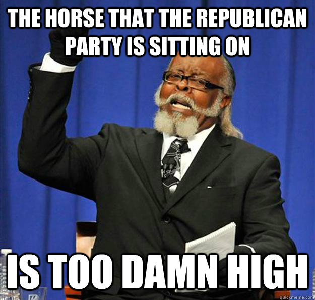 the horse that the republican party is sitting on is too damn high - the horse that the republican party is sitting on is too damn high  Jimmy McMillan