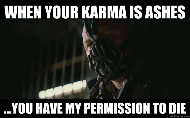 When your karma is ashes ...you have my permission to die  Badass Bane