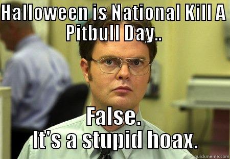 Quashing any fears for dog lovers out there... - HALLOWEEN IS NATIONAL KILL A PITBULL DAY.. FALSE.  IT'S A STUPID HOAX. Schrute