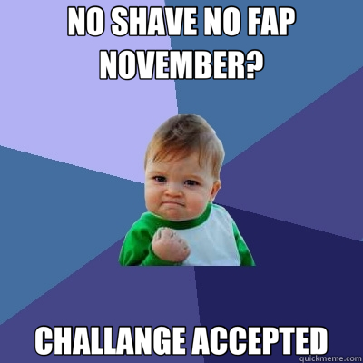 NO SHAVE NO FAP NOVEMBER? CHALLANGE ACCEPTED - NO SHAVE NO FAP NOVEMBER? CHALLANGE ACCEPTED  Success Kid