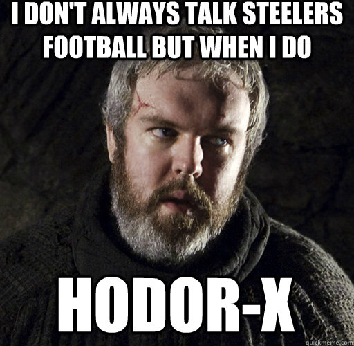 I don't always talk Steelers football but when I do hodor-x  