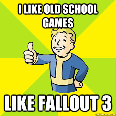 i LIKE OLD SCHOOL GAMES LIKE FALLOUT 3  Fallout new vegas