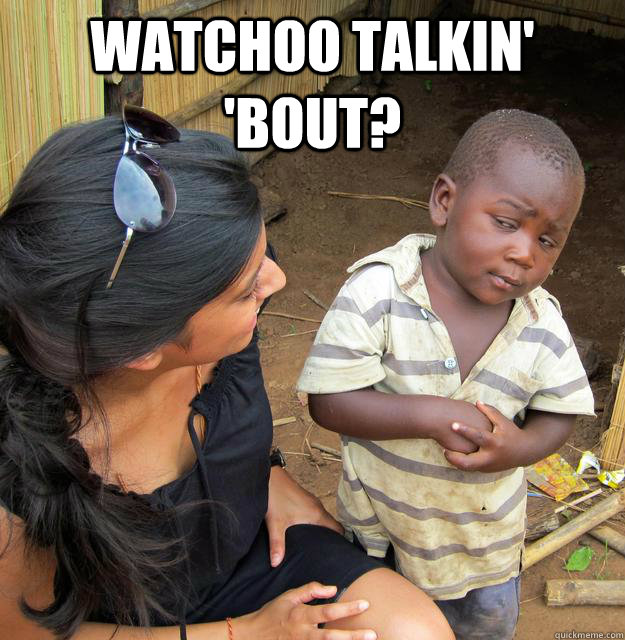 Watchoo talkin' 'bout?   Skeptical Third World Child