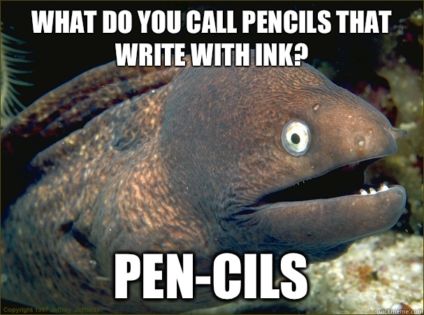 What do you call pencils that write with ink? PEN-CILS - What do you call pencils that write with ink? PEN-CILS  Bad Joke Eel