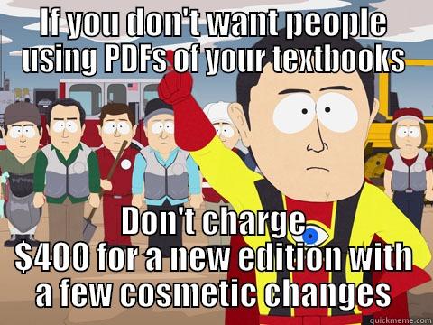 IF YOU DON'T WANT PEOPLE USING PDFS OF YOUR TEXTBOOKS DON'T CHARGE $400 FOR A NEW EDITION WITH A FEW COSMETIC CHANGES Captain Hindsight