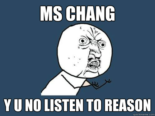 MS CHANG y u no listen to reason  Y U No