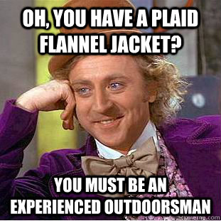 Oh, You have a plaid flannel jacket? You must be an experienced outdoorsman  - Oh, You have a plaid flannel jacket? You must be an experienced outdoorsman   Condescending Wonka