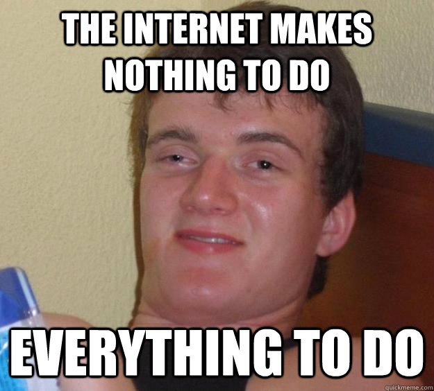 The internet makes nothing to do Everything to do - The internet makes nothing to do Everything to do  10 Guy