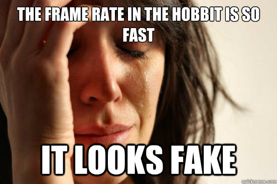 the frame rate in the hobbit is so fast it looks fake   First World Problems