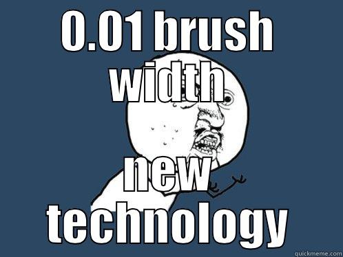 0.01 BRUSH WIDTH NEW TECHNOLOGY Y U No