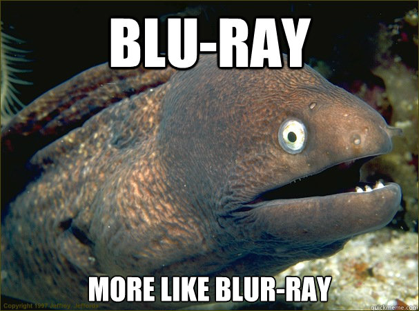 Blu-Ray More like blur-ray  Bad Joke Eel