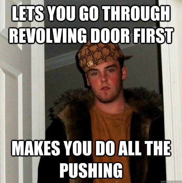 lets you go through revolving door first makes you do all the pushing - lets you go through revolving door first makes you do all the pushing  Scumbag Steve