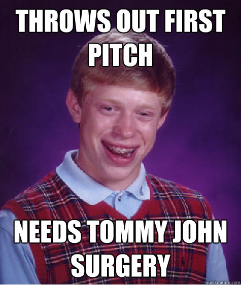 Throws out first pitch Needs Tommy John Surgery  Bad Luck Brian