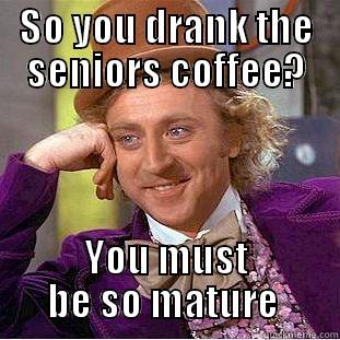 SO YOU DRANK THE SENIORS COFFEE? YOU MUST BE SO MATURE  Condescending Wonka