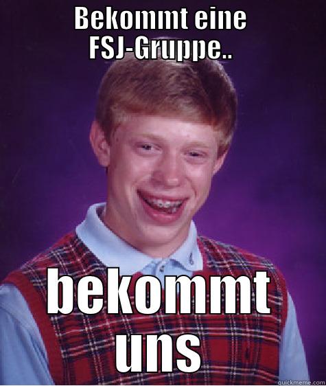 BEKOMMT EINE FSJ-GRUPPE.. BEKOMMT UNS Bad Luck Brian