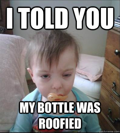 I told you my bottle was roofied  Party Toddler