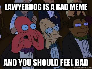 Lawyerdog is a bad meme and you should feel bad  Bad Zoidberg