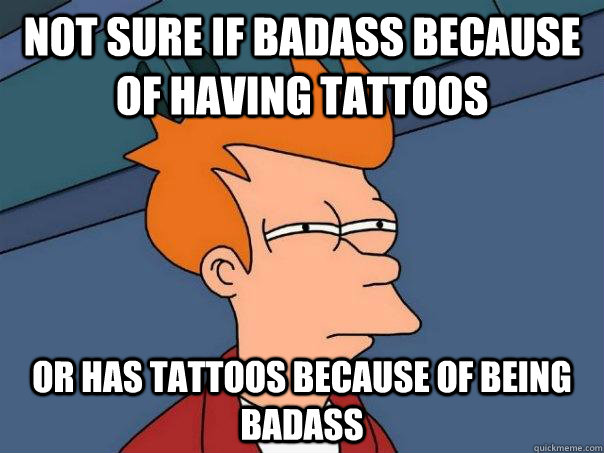 Not Sure if badass because of having tattoos or has tattoos because of being badass  Futurama Fry