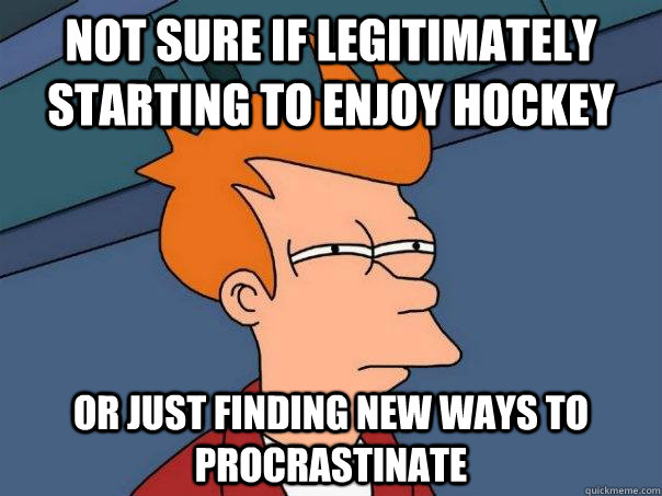 Not sure if legitimately starting to enjoy hockey Or just finding new ways to procrastinate  Futurama Fry