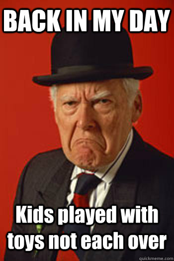 BACK IN MY DAY Kids played with toys not each over  - BACK IN MY DAY Kids played with toys not each over   Pissed old guy