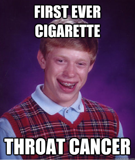 first ever cigarette throat cancer - first ever cigarette throat cancer  Bad Luck Brian