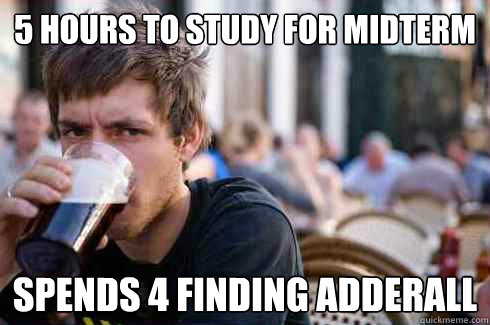 5 hours to study for midterm  spends 4 finding adderall   Lazy College Senior