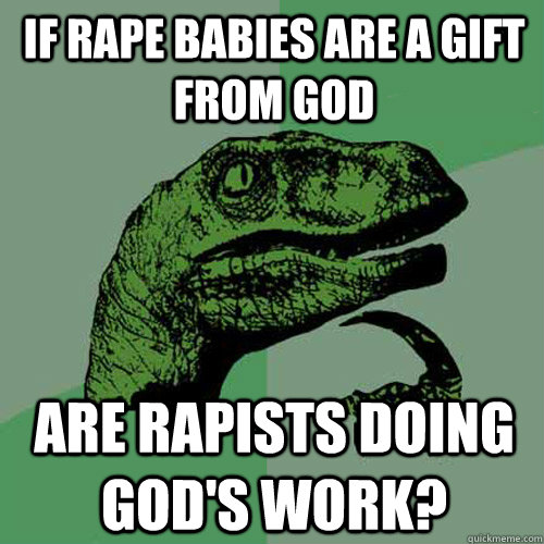 If Rape Babies are a gift from God Are Rapists doing God's work?  Philosoraptor