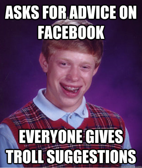 Asks for advice on facebook Everyone gives troll suggestions  Bad Luck Brian