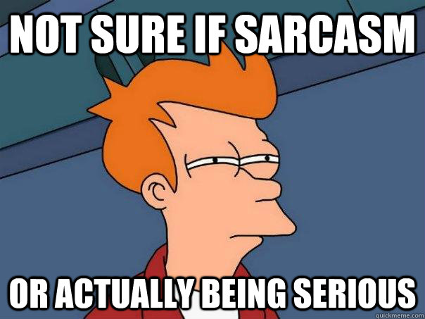 Not sure if sarcasm Or actually being serious - Not sure if sarcasm Or actually being serious  Futurama Fry