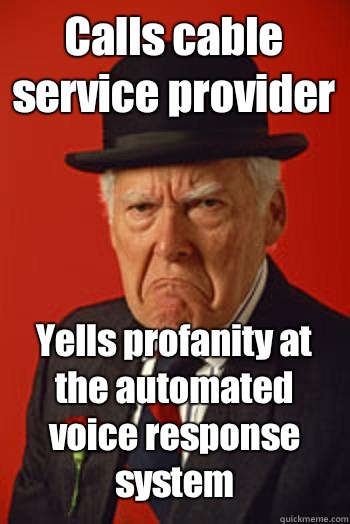 Calls cable service provider Yells profanity at the automated voice response system   Pissed old guy