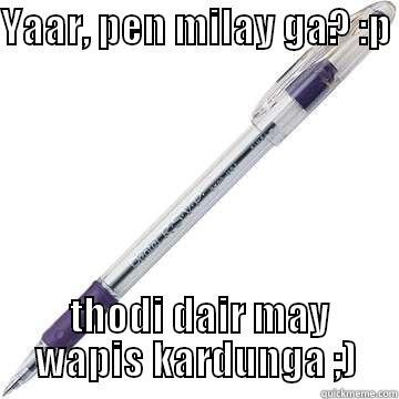 Ball pen - YAAR, PEN MILAY GA? :P   THODI DAIR MAY WAPIS KARDUNGA ;) Misc