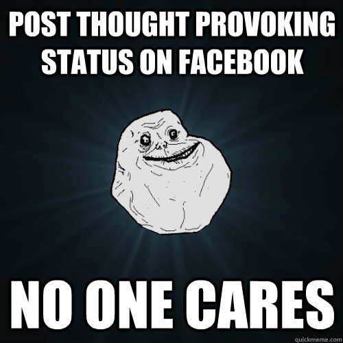 post thought provoking status on facebook no one cares  Forever Alone