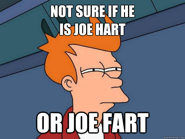 Not sure if He 
IS joe Hart Or Joe Fart  Futurama Fry