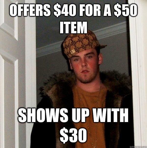 Offers $40 for a $50 item Shows up with $30  Scumbag Steve