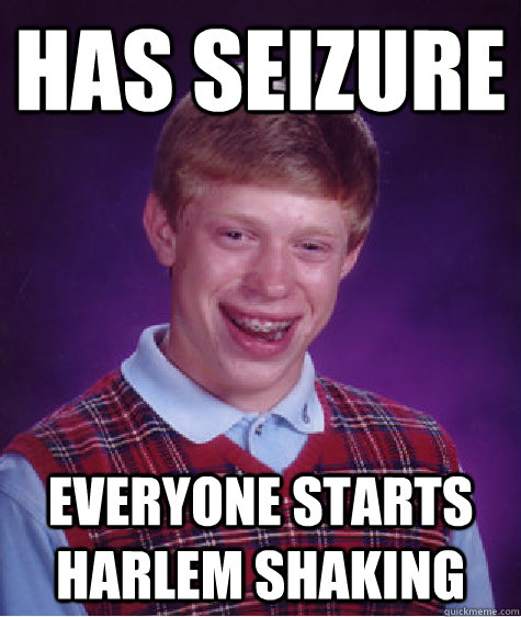 Has seizure Everyone Starts Harlem Shaking - Has seizure Everyone Starts Harlem Shaking  Bad Luck Brian