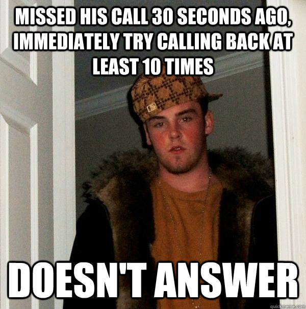 missed his call 30 seconds ago, immediately try calling back at least 10 times doesn't answer - missed his call 30 seconds ago, immediately try calling back at least 10 times doesn't answer  Scumbag Steve