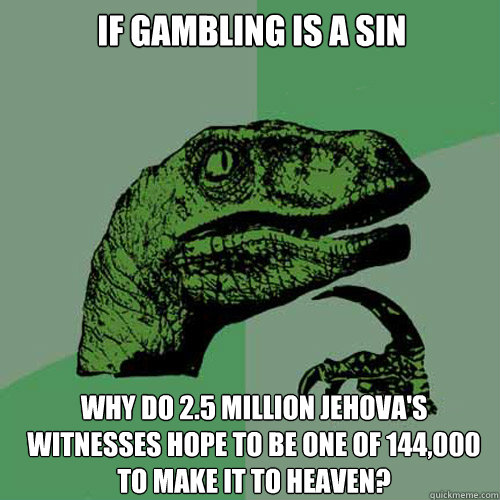 If gambling is a sin why do 2.5 million Jehova's Witnesses hope to be one of 144,000 to make it to heaven?  Philosoraptor