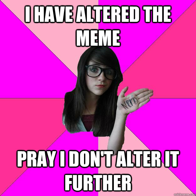 I have altered the meme Pray I don't alter it further - I have altered the meme Pray I don't alter it further  Idiot Nerd Girl