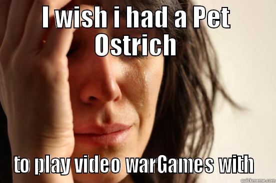 First World Problems - I WISH I HAD A PET OSTRICH TO PLAY VIDEO WARGAMES WITH  First World Problems