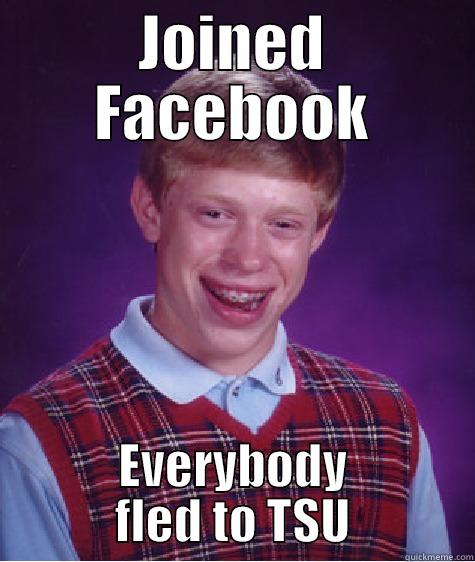 JOINED FACEBOOK EVERYBODY FLED TO TSU Bad Luck Brian