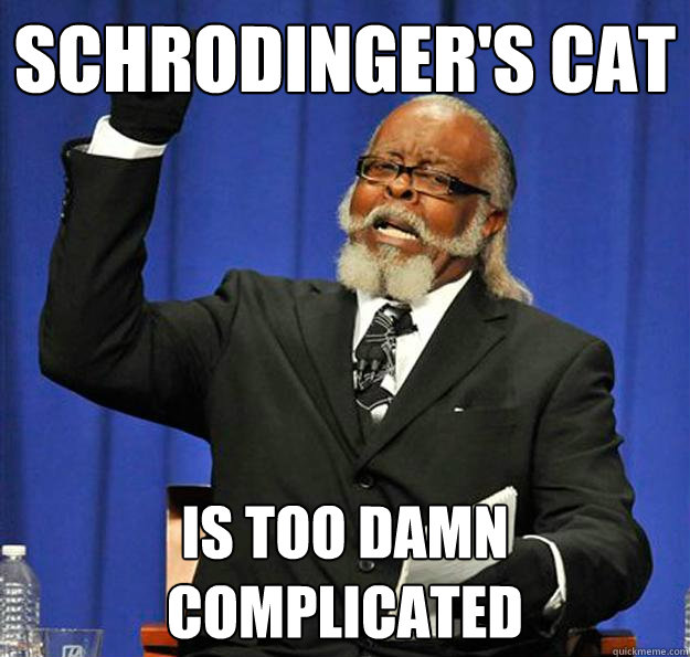 Schrodinger's cat  Is too damn complicated - Schrodinger's cat  Is too damn complicated  Jimmy McMillan