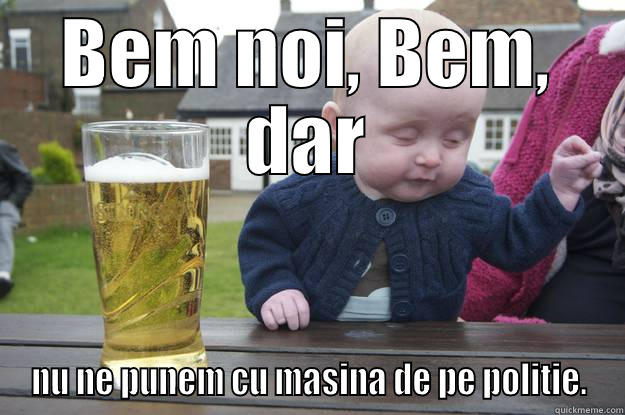 Bem da bem - BEM NOI, BEM, DAR NU NE PUNEM CU MASINA DE PE POLITIE. drunk baby