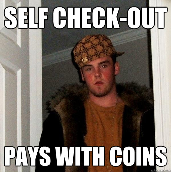 self check-out pays with coins  Scumbag Steve