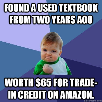 Found a used textbook from two years ago  Worth $65 for trade-in credit on Amazon.  Success Kid