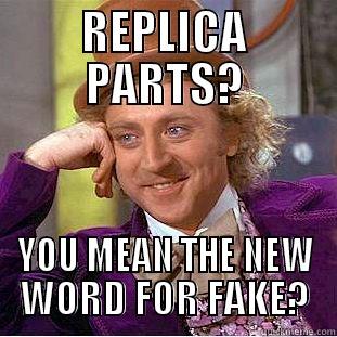 REPLICA PARTS? YOU MEAN THE NEW WORD FOR FAKE? Condescending Wonka