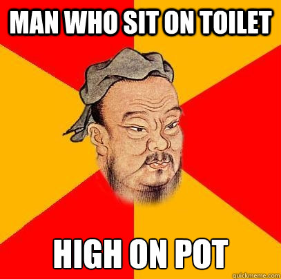 Man who sit on toilet high on pot - Man who sit on toilet high on pot  Confucius says