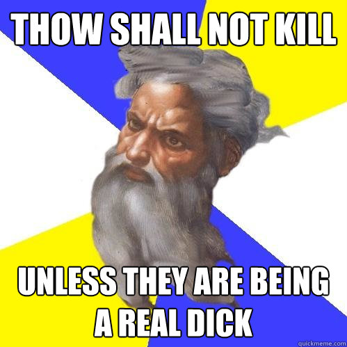 thow shall not kill unless they are being a real dick  Advice God