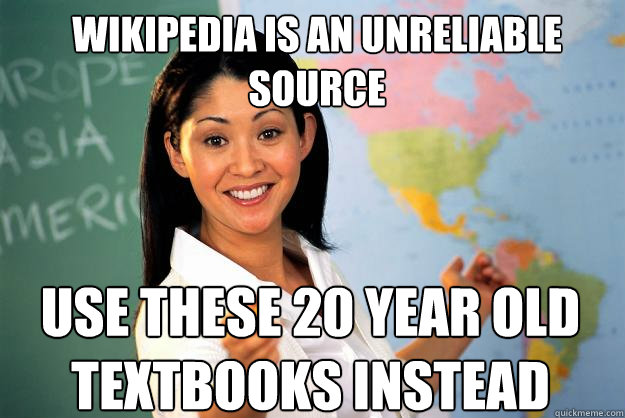 Wikipedia is an unreliable source use these 20 year old textbooks instead - Wikipedia is an unreliable source use these 20 year old textbooks instead  Unhelpful High School Teacher